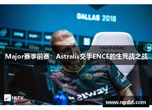 Major赛季前赛：Astralis交手ENCE的生死战之战